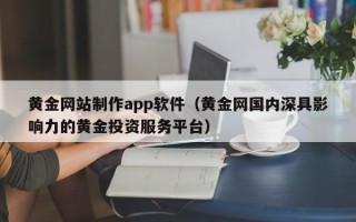西双版纳黄金网站制作app软件（黄金网国内深具影响力的黄金投资服务平台）