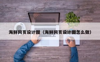西双版纳海鲜网页设计图（海鲜网页设计图怎么做）
