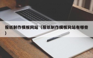 西双版纳报纸制作模板网站（报纸制作模板网站有哪些）