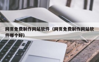 西双版纳网页免费制作网站软件（网页免费制作网站软件哪个好）