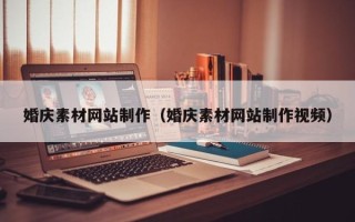 西双版纳婚庆素材网站制作（婚庆素材网站制作视频）