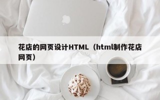 西双版纳花店的网页设计HTML（html制作花店网页）