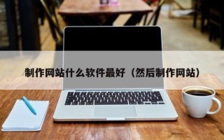 西双版纳制作网站什么软件最好（然后制作网站）