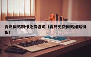 西双版纳青岛网站制作免费咨询（青岛免费网站建站模板）