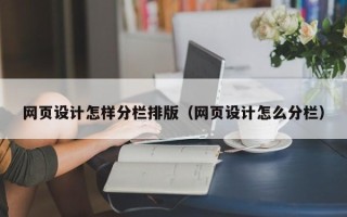 西双版纳网页设计怎样分栏排版（网页设计怎么分栏）