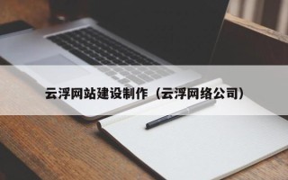 西双版纳云浮网站建设制作（云浮网络公司）