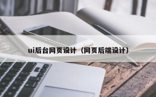 西双版纳ui后台网页设计（网页后端设计）