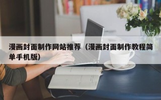 西双版纳漫画封面制作网站推荐（漫画封面制作教程简单手机版）
